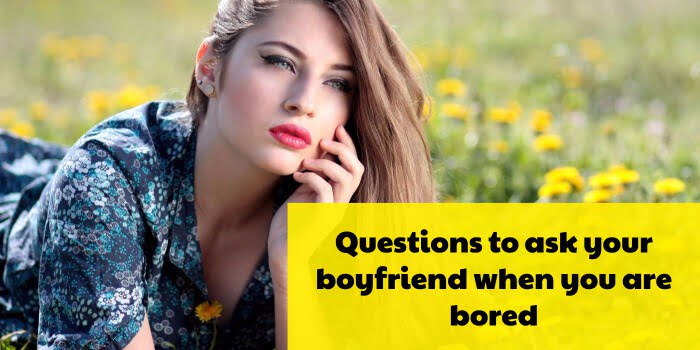 questions to ask your boyfriend when you are bored